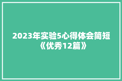 2023年实验5心得体会简短《优秀12篇》 公证书