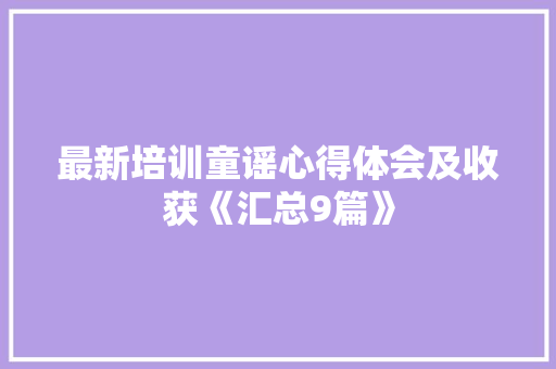 最新培训童谣心得体会及收获《汇总9篇》 办公写作