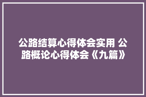 公路结算心得体会实用 公路概论心得体会《九篇》 表扬书