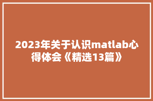 2023年关于认识matlab心得体会《精选13篇》 策划方案