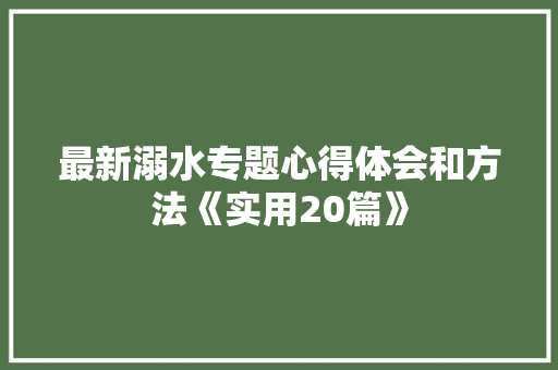 最新溺水专题心得体会和方法《实用20篇》 保证书