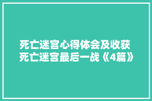 死亡迷宫心得体会及收获 死亡迷宫最后一战《4篇》 保证书