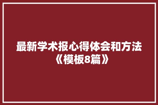 最新学术报心得体会和方法《模板8篇》 办公写作