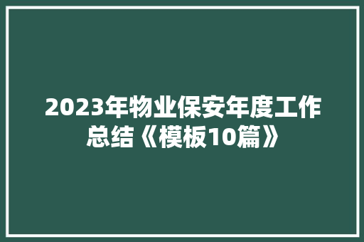 2023年物业保安年度工作总结《模板10篇》 个人简历