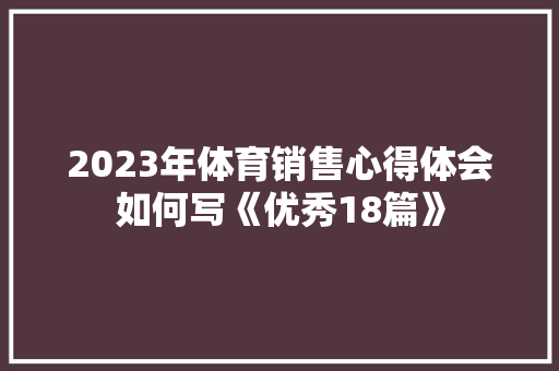 2023年体育销售心得体会如何写《优秀18篇》 毕业设计