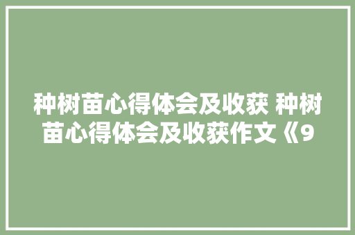 种树苗心得体会及收获 种树苗心得体会及收获作文《9篇》 公证书