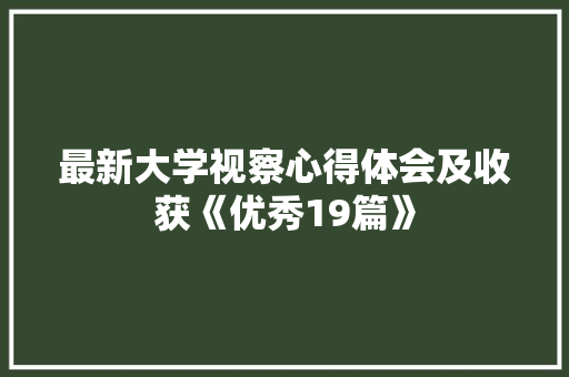 最新大学视察心得体会及收获《优秀19篇》 毕业设计