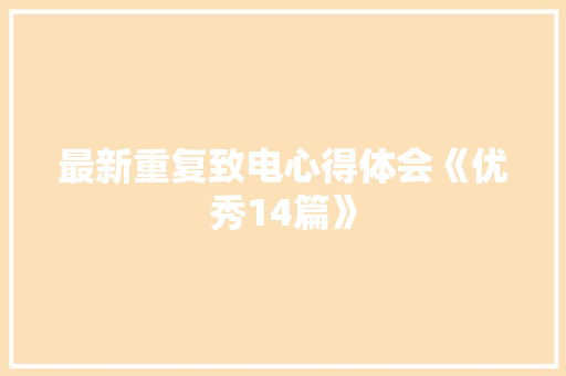 最新重复致电心得体会《优秀14篇》 面试技巧