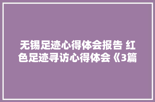 无锡足迹心得体会报告 红色足迹寻访心得体会《3篇》 办公写作