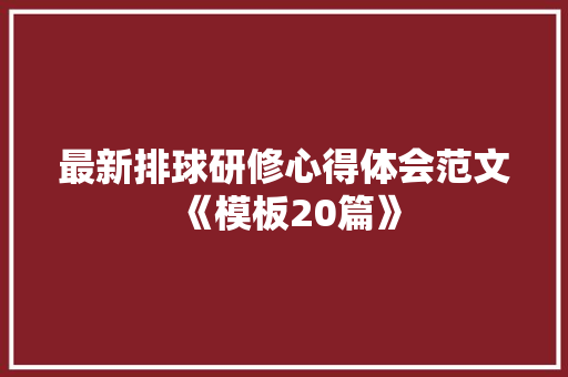 最新排球研修心得体会范文《模板20篇》 论文