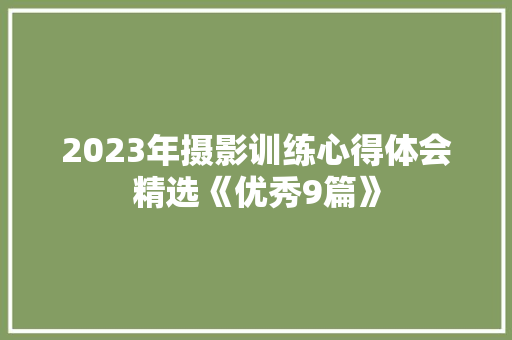2023年摄影训练心得体会精选《优秀9篇》 文秘写作