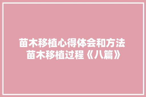 苗木移植心得体会和方法 苗木移植过程《八篇》 个人写作