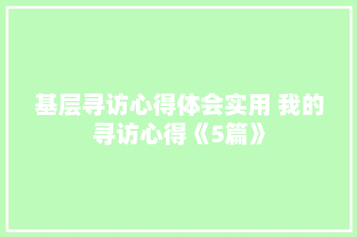 基层寻访心得体会实用 我的寻访心得《5篇》 办公写作