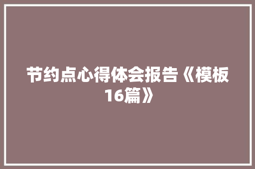 节约点心得体会报告《模板16篇》 文秘写作