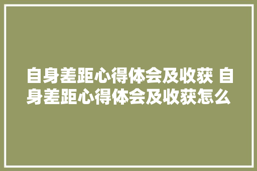 自身差距心得体会及收获 自身差距心得体会及收获怎么写《3篇》 论文