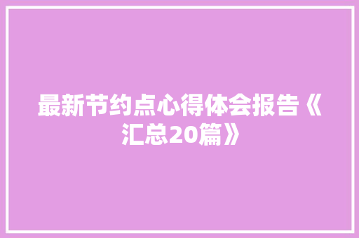 最新节约点心得体会报告《汇总20篇》 担保书