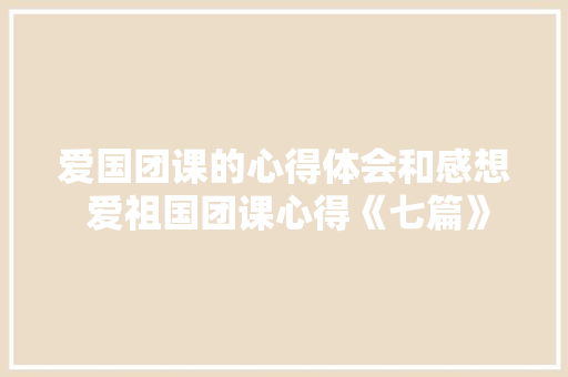 爱国团课的心得体会和感想 爱祖国团课心得《七篇》 条剧书信