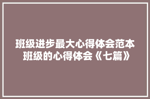 班级进步最大心得体会范本 班级的心得体会《七篇》 教育论文