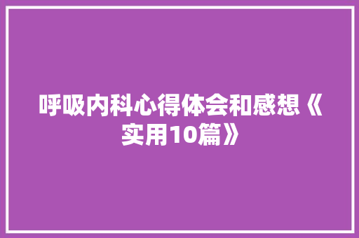 呼吸内科心得体会和感想《实用10篇》 条剧书信