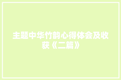主题中华竹韵心得体会及收获《二篇》 管理论文