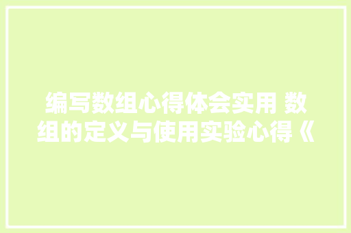 编写数组心得体会实用 数组的定义与使用实验心得《3篇》 保证书