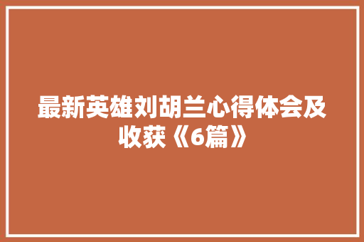 最新英雄刘胡兰心得体会及收获《6篇》 简历资料
