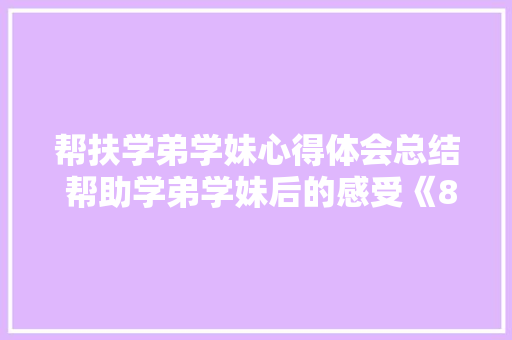 帮扶学弟学妹心得体会总结 帮助学弟学妹后的感受《8篇》 文秘写作