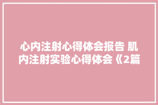 心内注射心得体会报告 肌内注射实验心得体会《2篇》 毕业设计