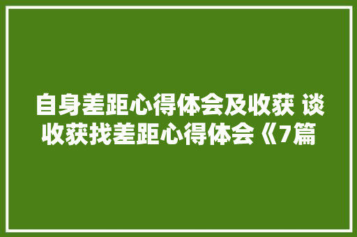 自身差距心得体会及收获 谈收获找差距心得体会《7篇》 公证书