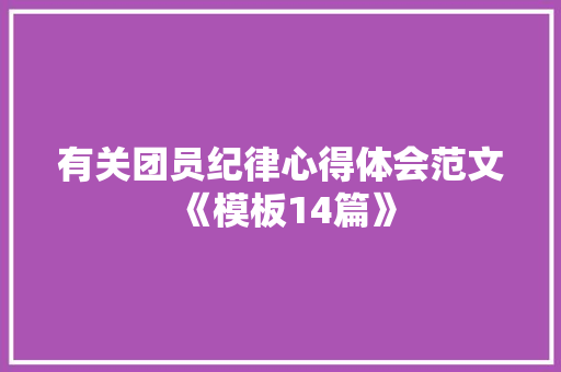 有关团员纪律心得体会范文《模板14篇》 社会论文