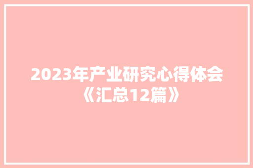2023年产业研究心得体会《汇总12篇》 面试技巧