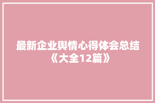 最新企业舆情心得体会总结《大全12篇》 社会论文
