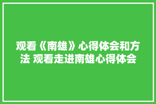 观看《南雄》心得体会和方法 观看走进南雄心得体会《二篇》 条剧书信