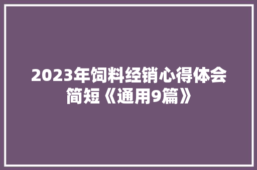 2023年饲料经销心得体会简短《通用9篇》 承诺书