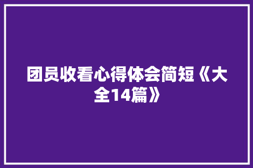 团员收看心得体会简短《大全14篇》 个人写作
