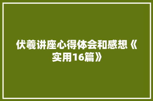 伏羲讲座心得体会和感想《实用16篇》 承诺书