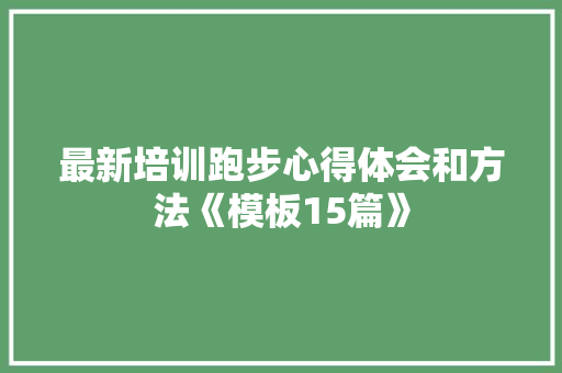 最新培训跑步心得体会和方法《模板15篇》 策划方案