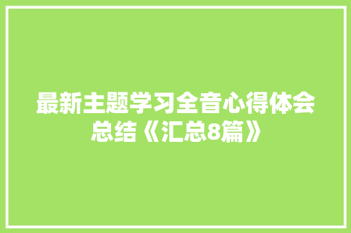 最新主题学习全音心得体会总结《汇总8篇》 文秘写作