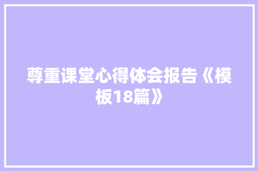 尊重课堂心得体会报告《模板18篇》 教育论文