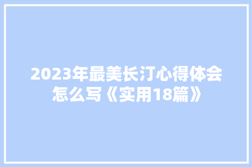 2023年最美长汀心得体会怎么写《实用18篇》 论文