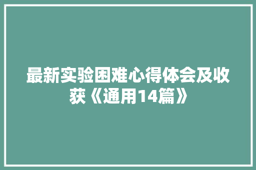最新实验困难心得体会及收获《通用14篇》 论文