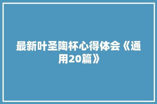 最新叶圣陶杯心得体会《通用20篇》 计算机论文