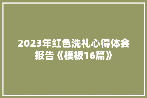 2023年红色洗礼心得体会报告《模板16篇》 计算机论文