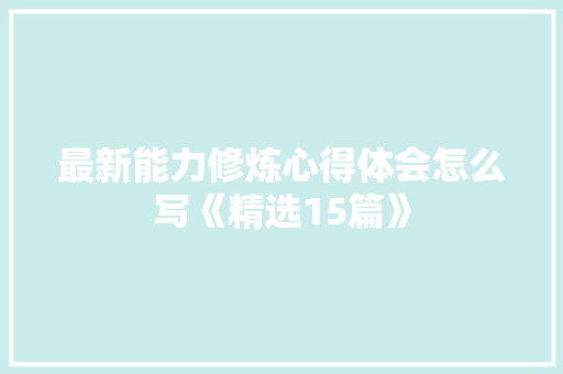最新能力修炼心得体会怎么写《精选15篇》 论文