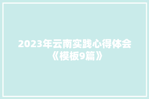 2023年云南实践心得体会《模板9篇》 表扬书