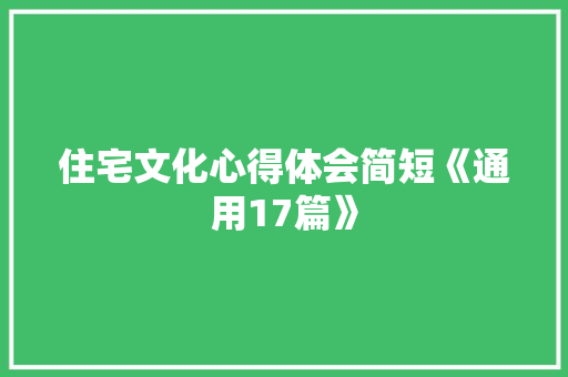 住宅文化心得体会简短《通用17篇》 计算机论文
