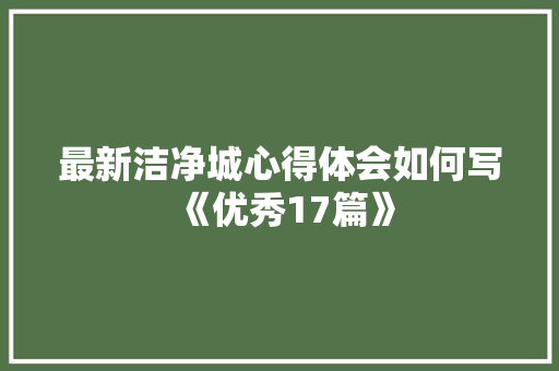最新洁净城心得体会如何写《优秀17篇》 教育论文
