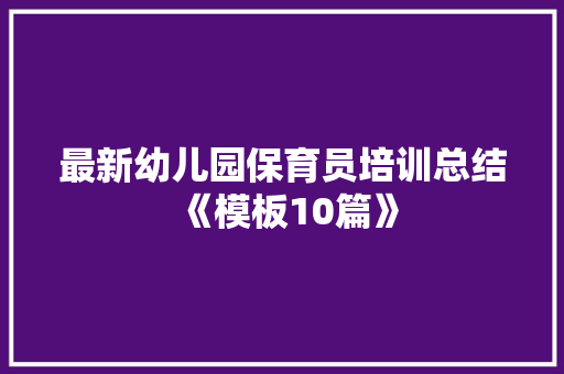 最新幼儿园保育员培训总结《模板10篇》 保证书
