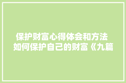 保护财富心得体会和方法 如何保护自己的财富《九篇》 计算机论文