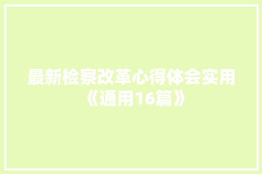 最新检察改革心得体会实用《通用16篇》 办公写作